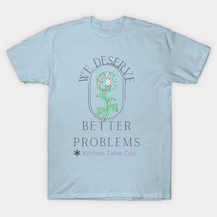 We Deserve Better Problems (Dark Text) T-Shirt